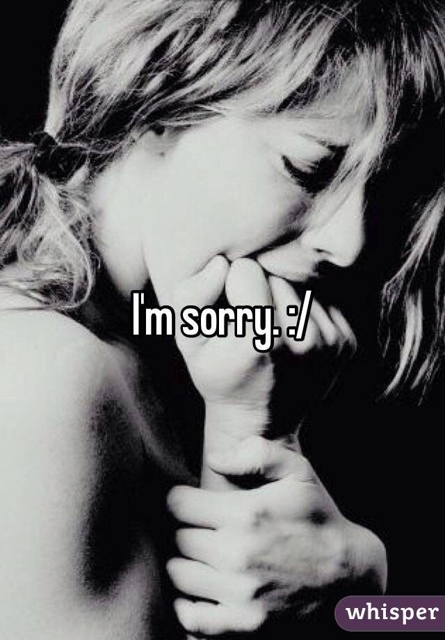 I'm sorry. :/