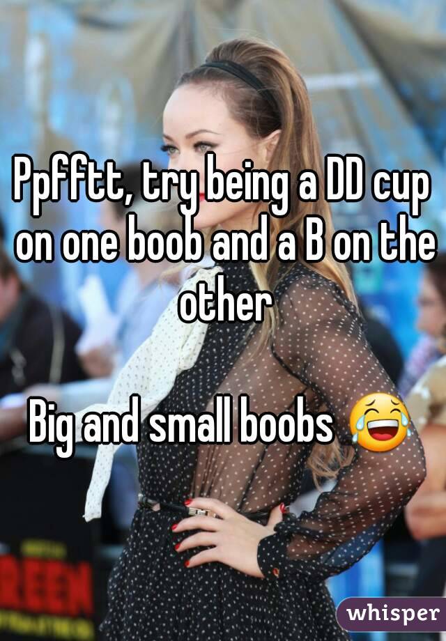 Ppfftt, try being a DD cup on one boob and a B on the other

Big and small boobs 😂