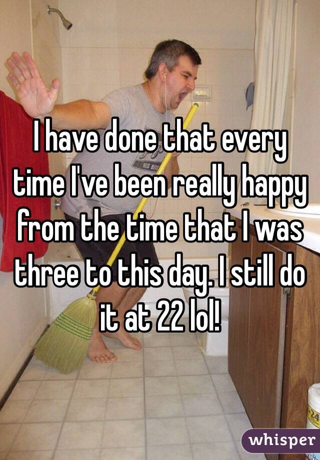 I have done that every time I've been really happy from the time that I was three to this day. I still do it at 22 lol!