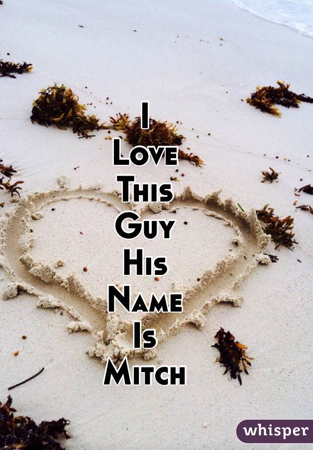 I
Love
This 
Guy
His 
Name
Is
Mitch