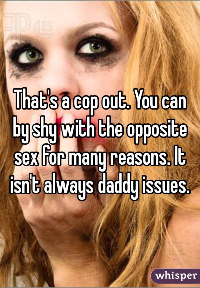 That's a cop out. You can by shy with the opposite sex for many reasons. It isn't always daddy issues. 