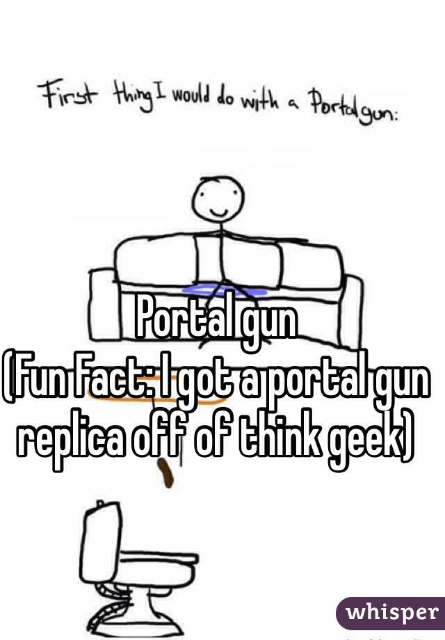 Portal gun
(Fun Fact: I got a portal gun replica off of think geek)