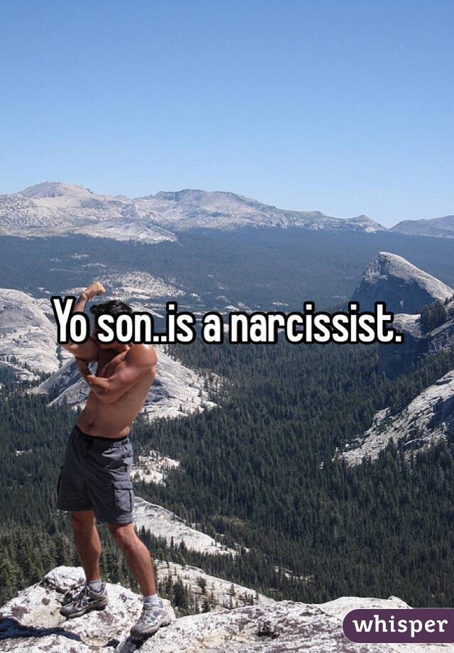 Yo son..is a narcissist. 