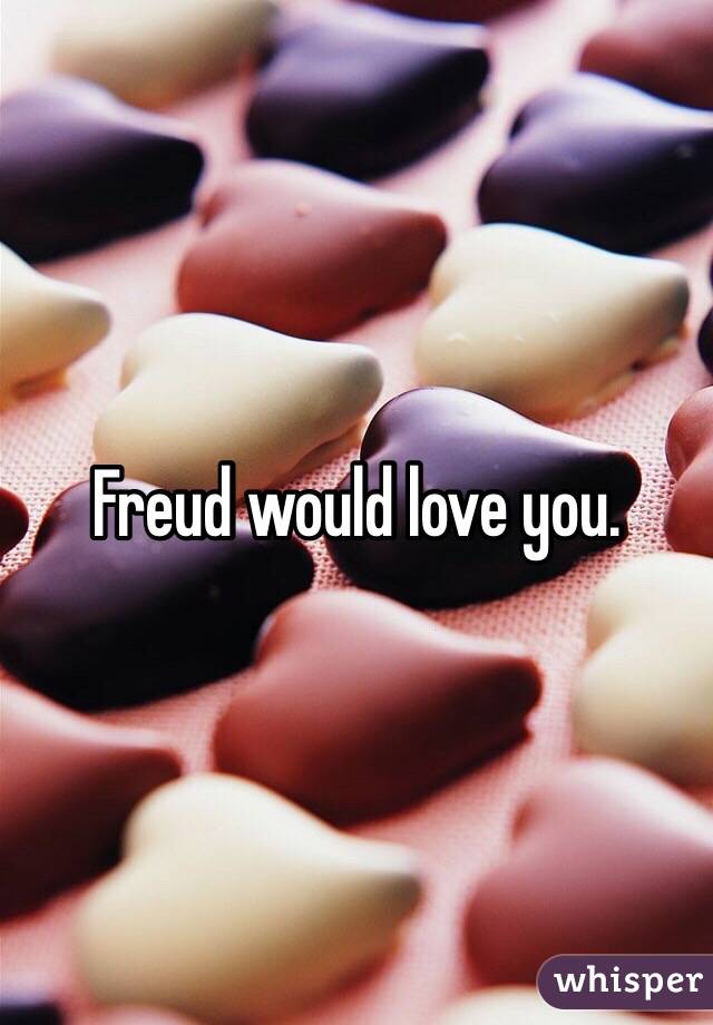 Freud would love you. 