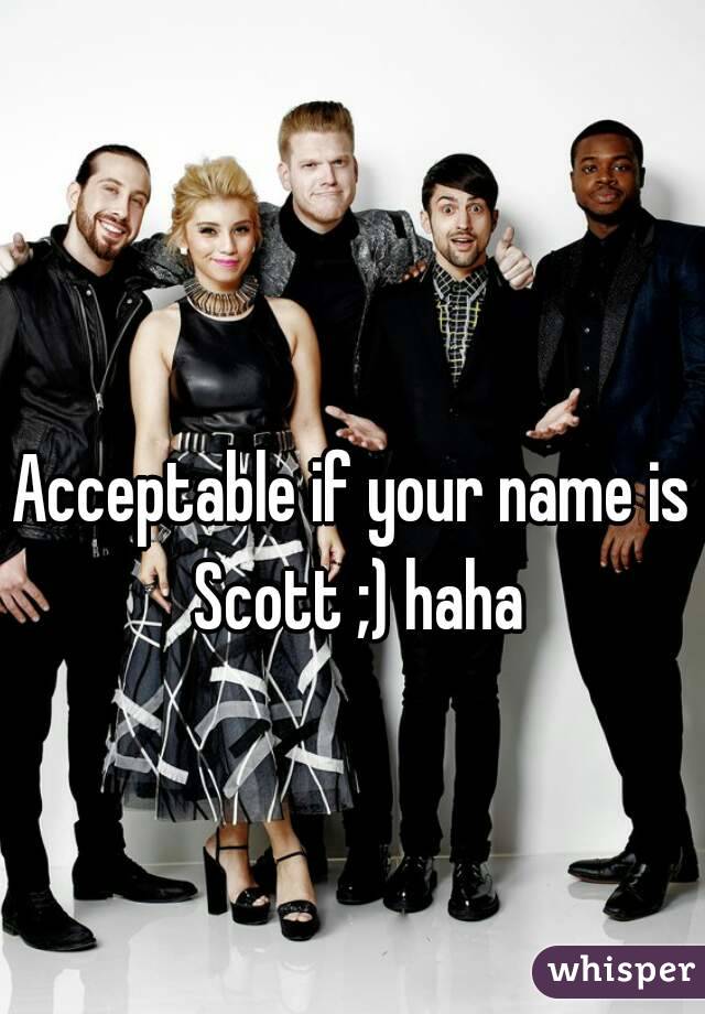 Acceptable if your name is Scott ;) haha