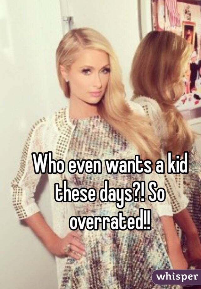 Who even wants a kid these days?! So overrated!! 