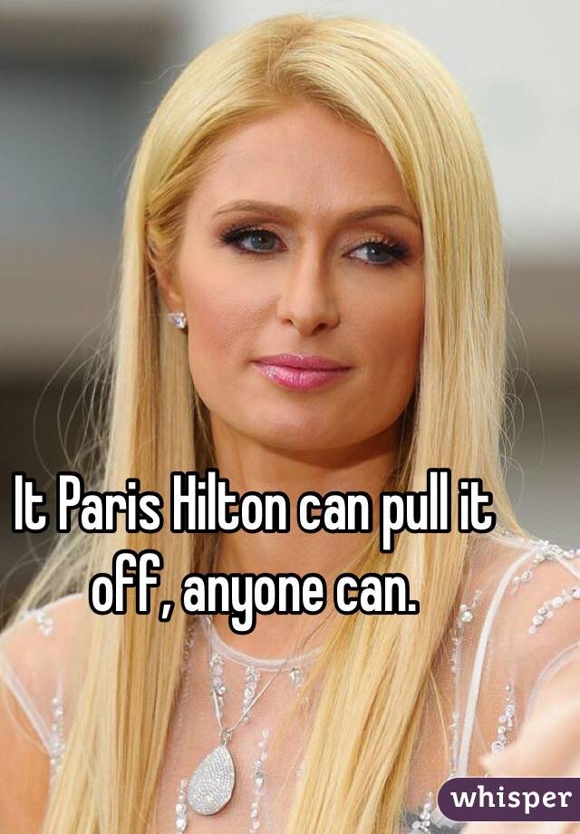 It Paris Hilton can pull it off, anyone can. 
