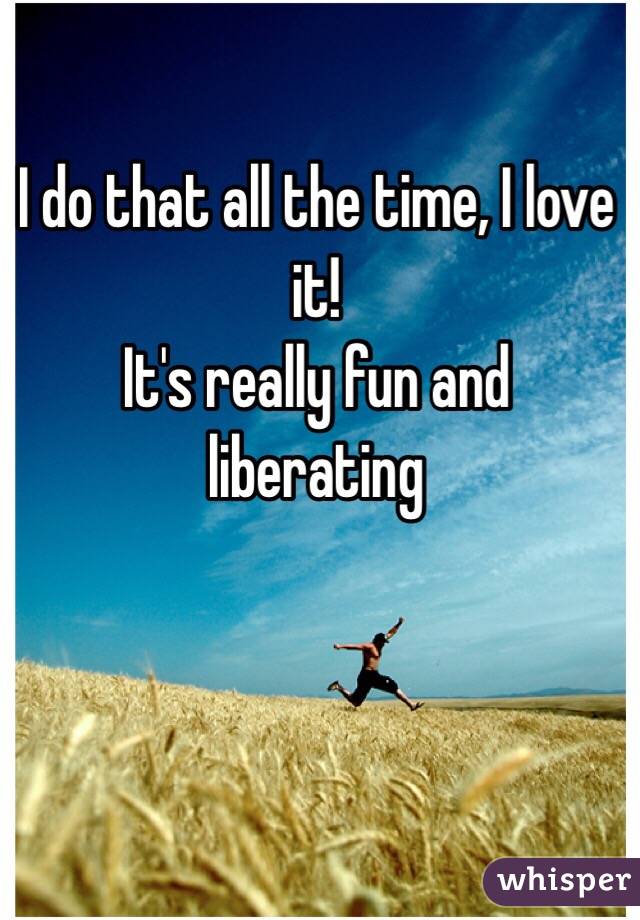 I do that all the time, I love it!
It's really fun and liberating