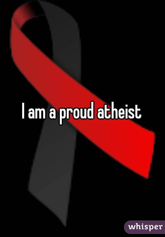 I am a proud atheist