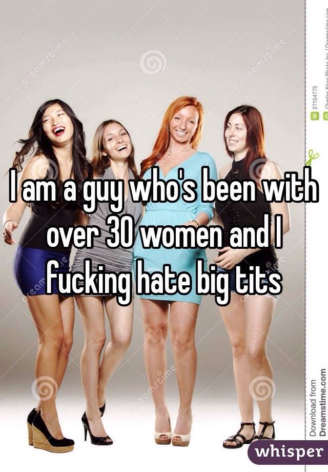 I am a guy who's been with over 30 women and I fucking hate big tits