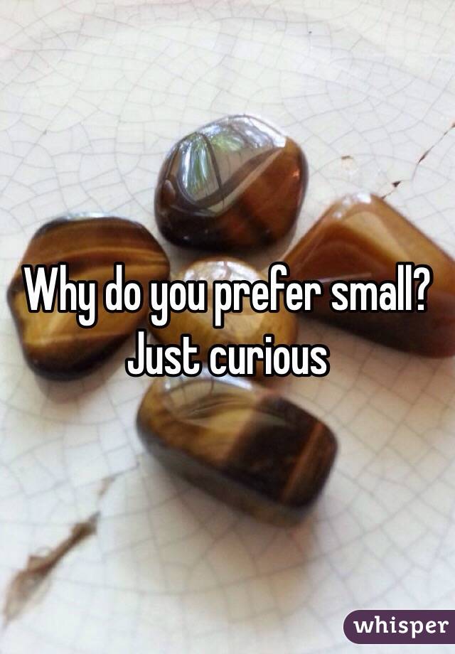 Why do you prefer small? Just curious 