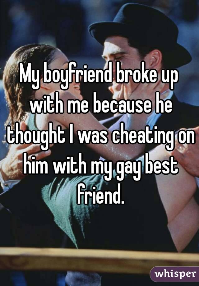 My boyfriend broke up with me because he thought I was cheating on him with my gay best friend.
