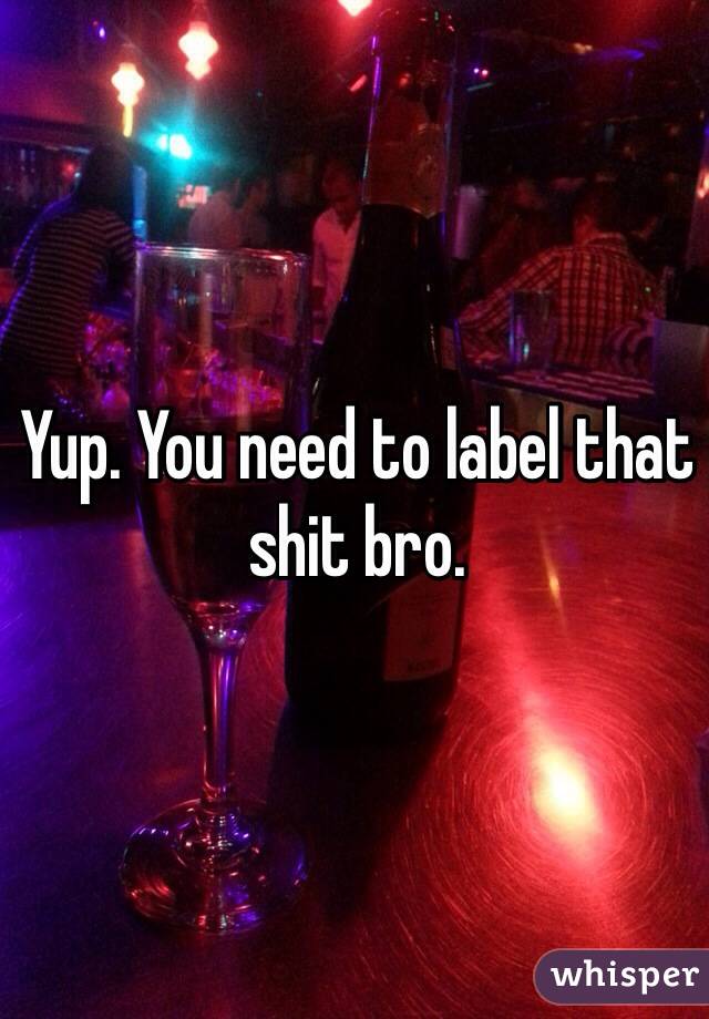 Yup. You need to label that shit bro. 