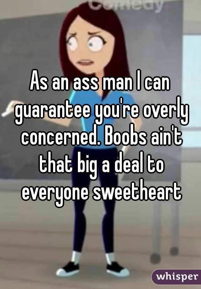 As an ass man I can guarantee you're overly concerned. Boobs ain't that big a deal to everyone sweetheart