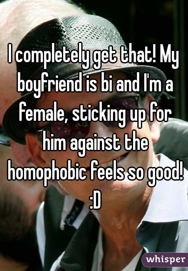 I completely get that! My boyfriend is bi and I'm a female, sticking up for him against the homophobic feels so good! :D