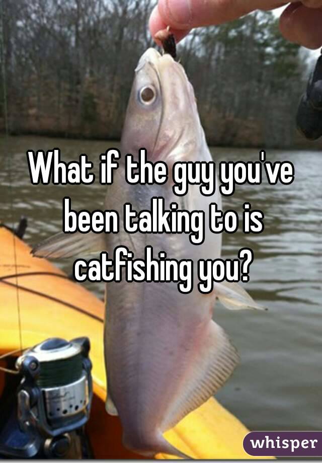 What if the guy you've been talking to is catfishing you?