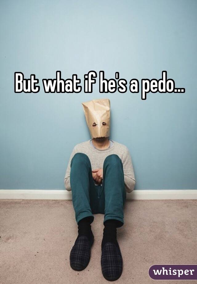 But what if he's a pedo...