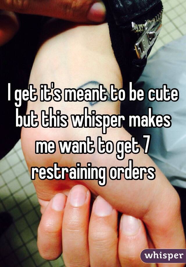 I get it's meant to be cute but this whisper makes me want to get 7 restraining orders 