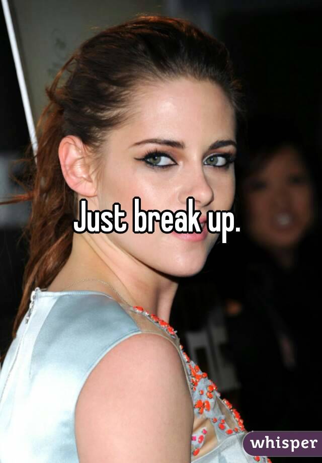 Just break up. 