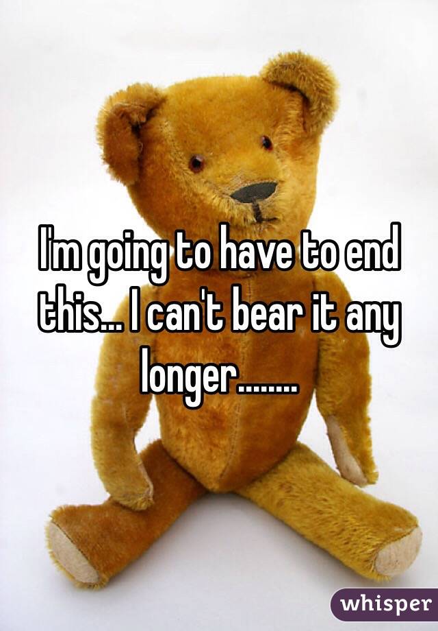 I'm going to have to end this... I can't bear it any longer........ 