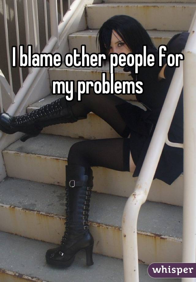 I blame other people for my problems