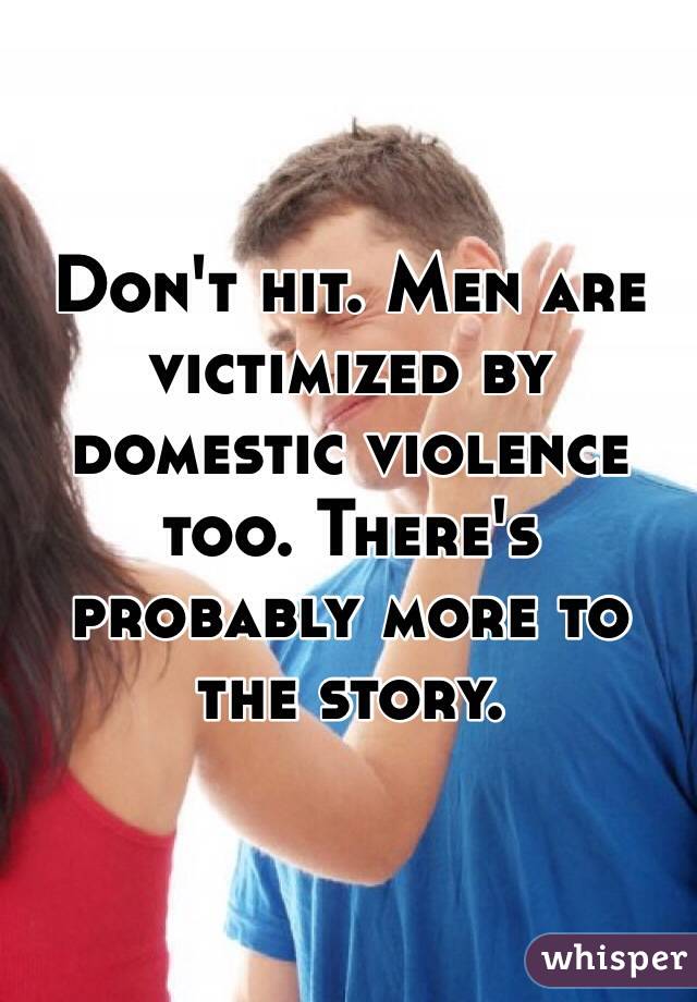 Don't hit. Men are victimized by domestic violence too. There's probably more to the story.