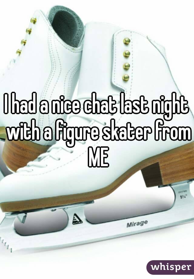 I had a nice chat last night with a figure skater from ME
