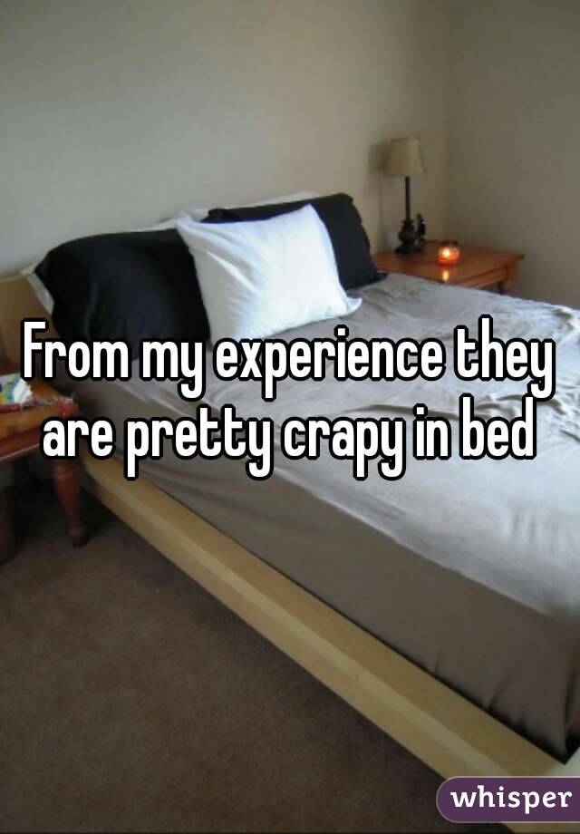 From my experience they are pretty crapy in bed 
