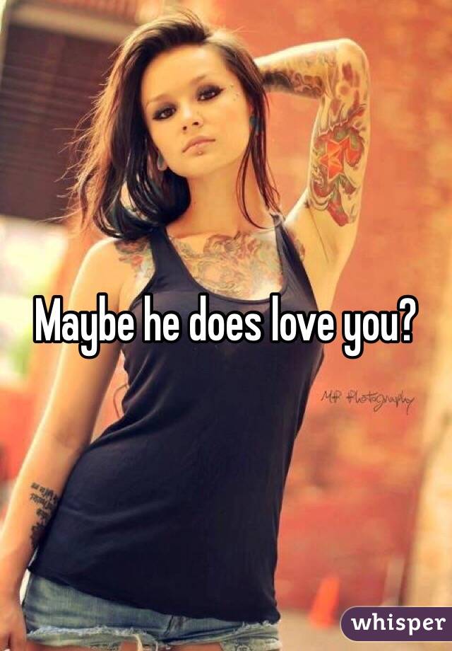 Maybe he does love you?