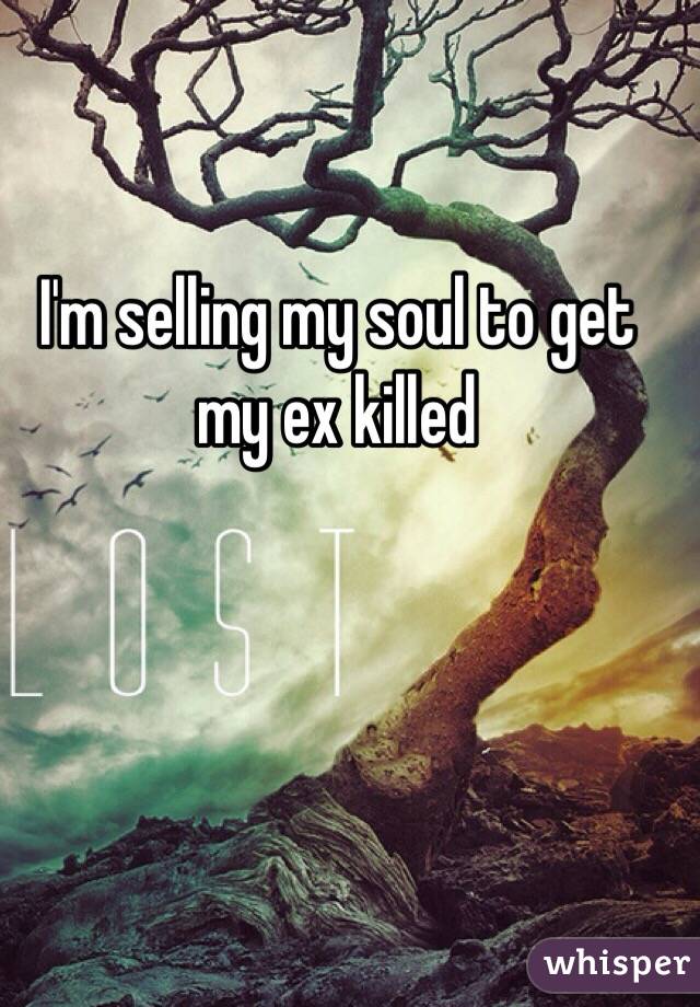 I'm selling my soul to get my ex killed