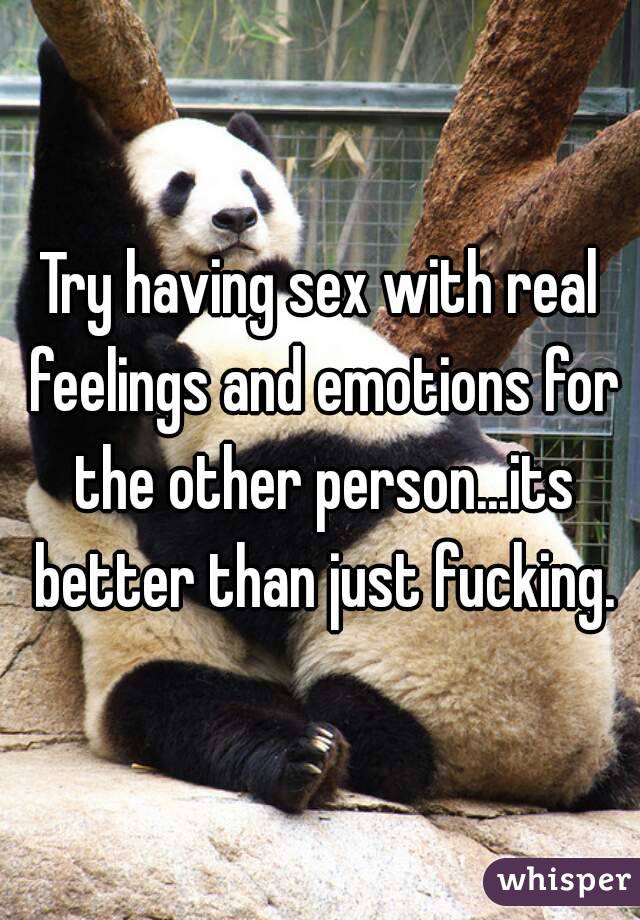 Try having sex with real feelings and emotions for the other person...its better than just fucking.