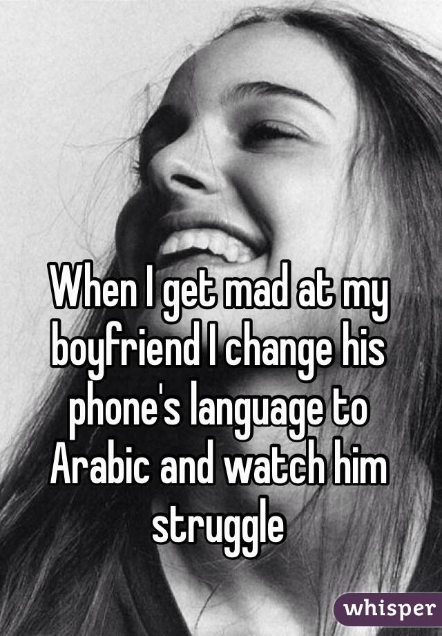 When I get mad at my boyfriend I change his phone's language to 
Arabic and watch him struggle 
