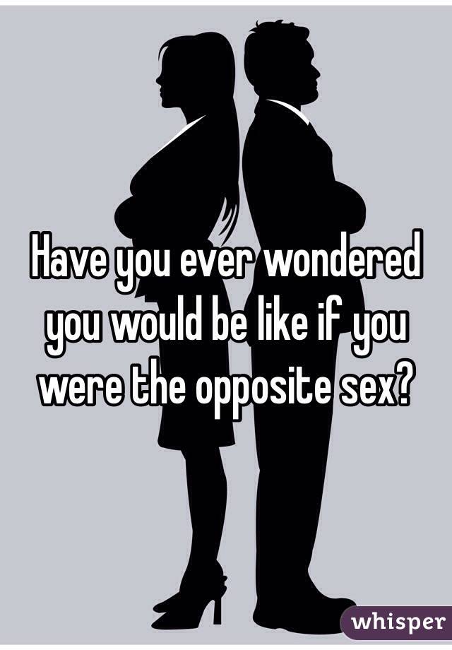 Have you ever wondered you would be like if you were the opposite sex? 