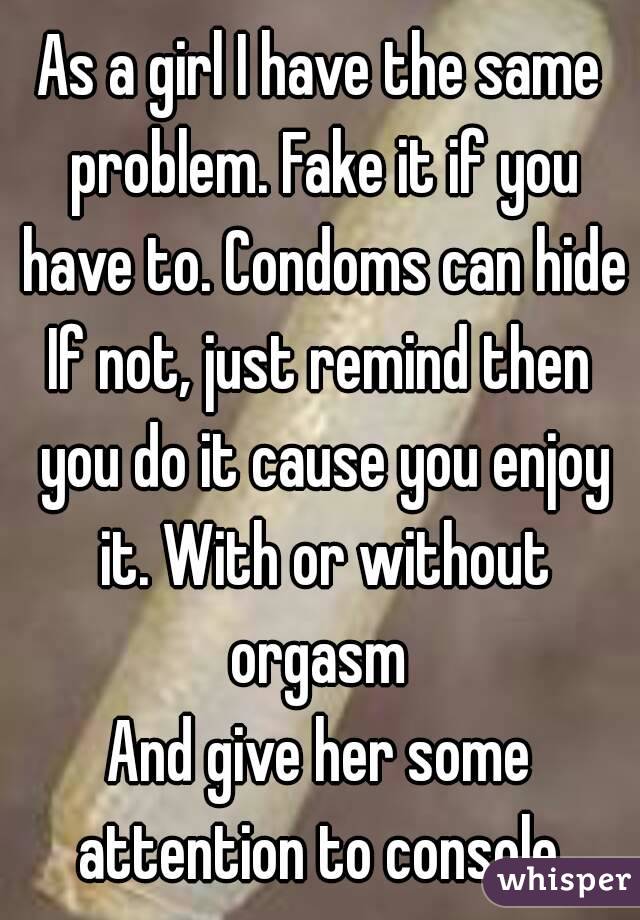 As a girl I have the same problem. Fake it if you have to. Condoms can hide
If not, just remind then you do it cause you enjoy it. With or without orgasm 
And give her some attention to console 