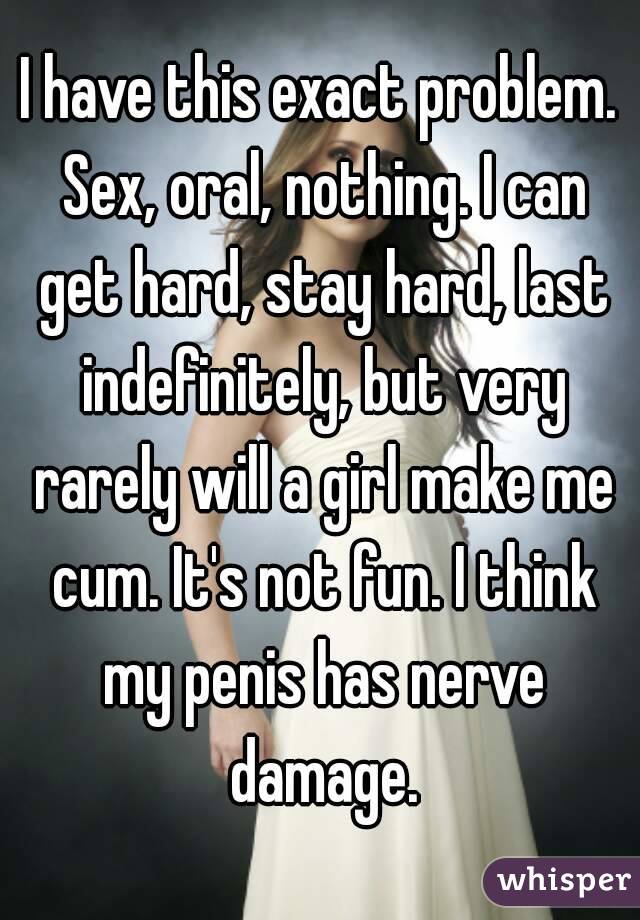 I have this exact problem. Sex, oral, nothing. I can get hard, stay hard, last indefinitely, but very rarely will a girl make me cum. It's not fun. I think my penis has nerve damage.