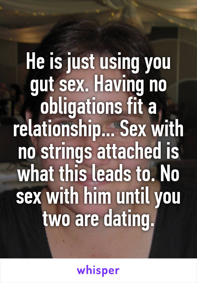 He is just using you gut sex. Having no obligations fit a relationship... Sex with no strings attached is what this leads to. No sex with him until you two are dating.