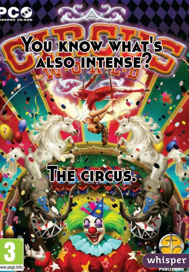 You know what's also intense?






The circus.