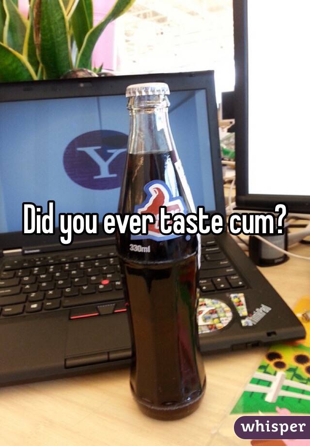 Did you ever taste cum?