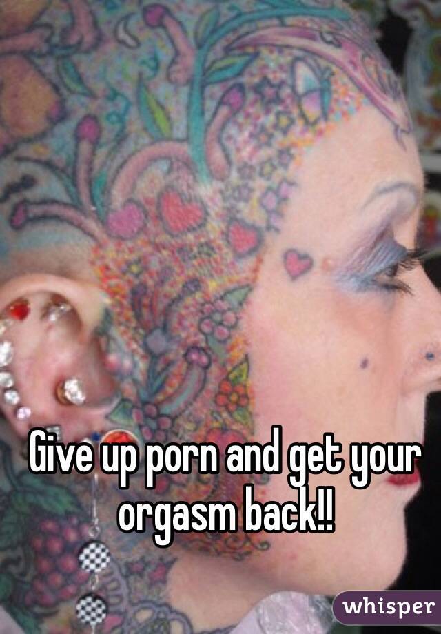 Give up porn and get your orgasm back!!