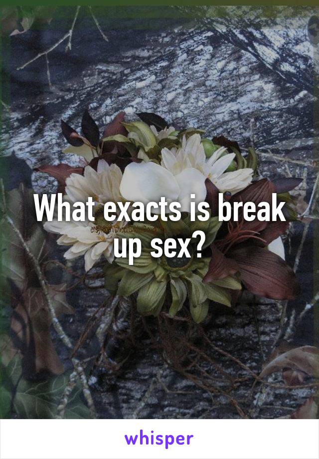 What exacts is break up sex?