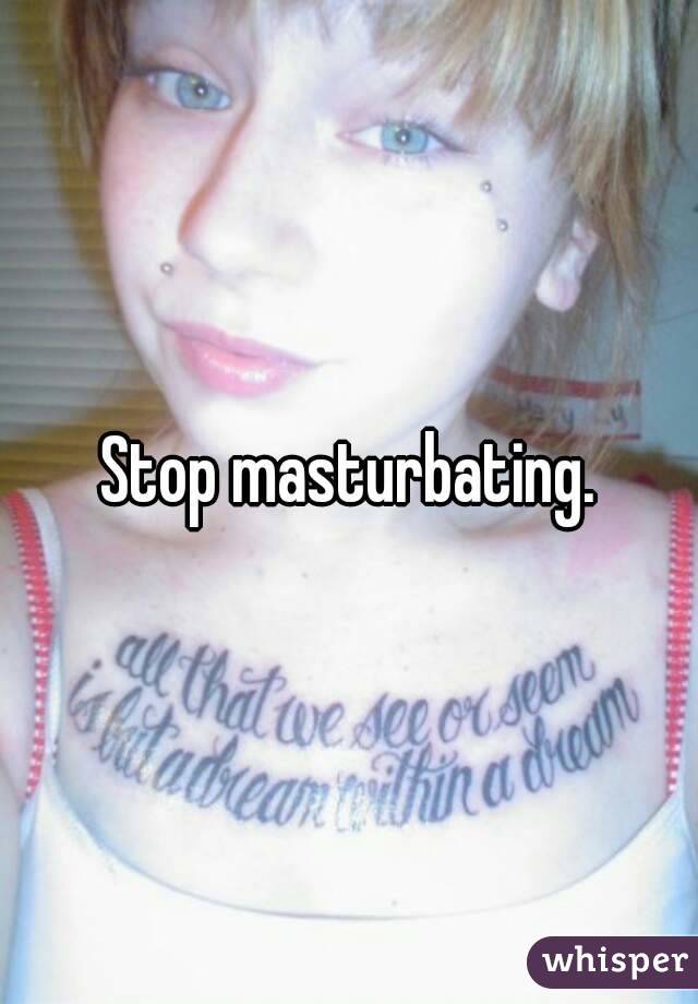 Stop masturbating.