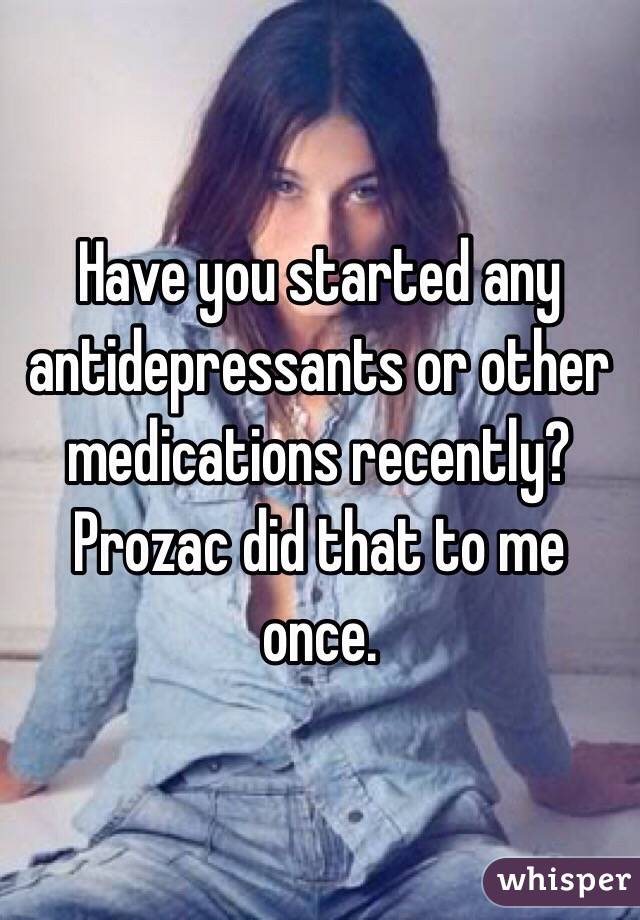 Have you started any antidepressants or other medications recently? Prozac did that to me once. 