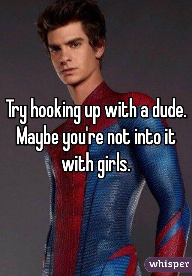 Try hooking up with a dude. Maybe you're not into it with girls. 