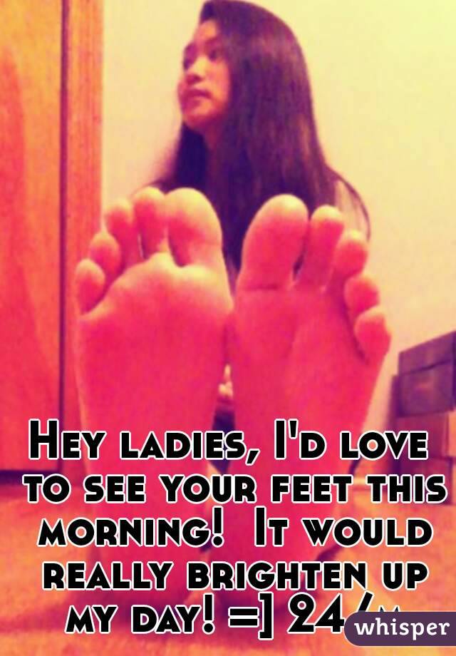 Hey ladies, I'd love to see your feet this morning!  It would really brighten up my day! =] 24/m