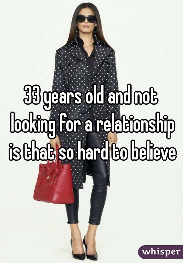 33 years old and not looking for a relationship is that so hard to believe