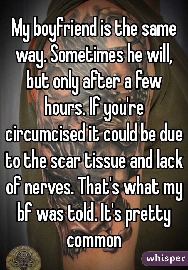 My boyfriend is the same way. Sometimes he will, but only after a few hours. If you're circumcised it could be due to the scar tissue and lack of nerves. That's what my bf was told. It's pretty common 