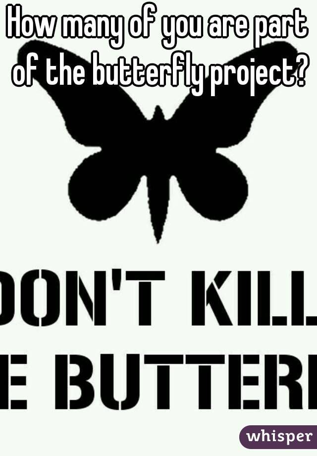 How many of you are part of the butterfly project? 
