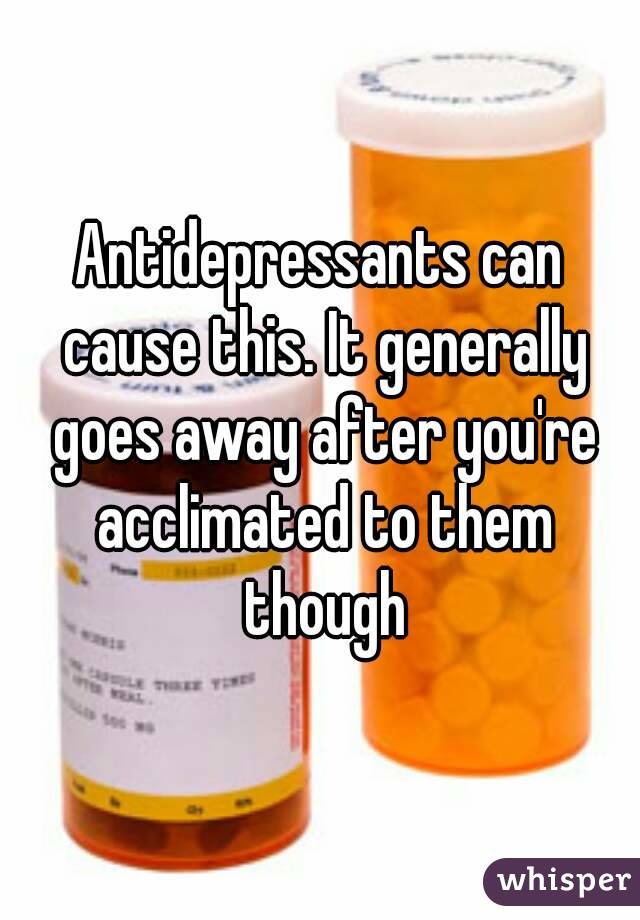 Antidepressants can cause this. It generally goes away after you're acclimated to them though