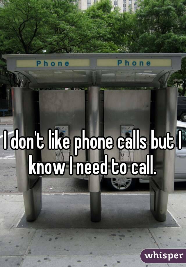 I don't like phone calls but I know I need to call. 