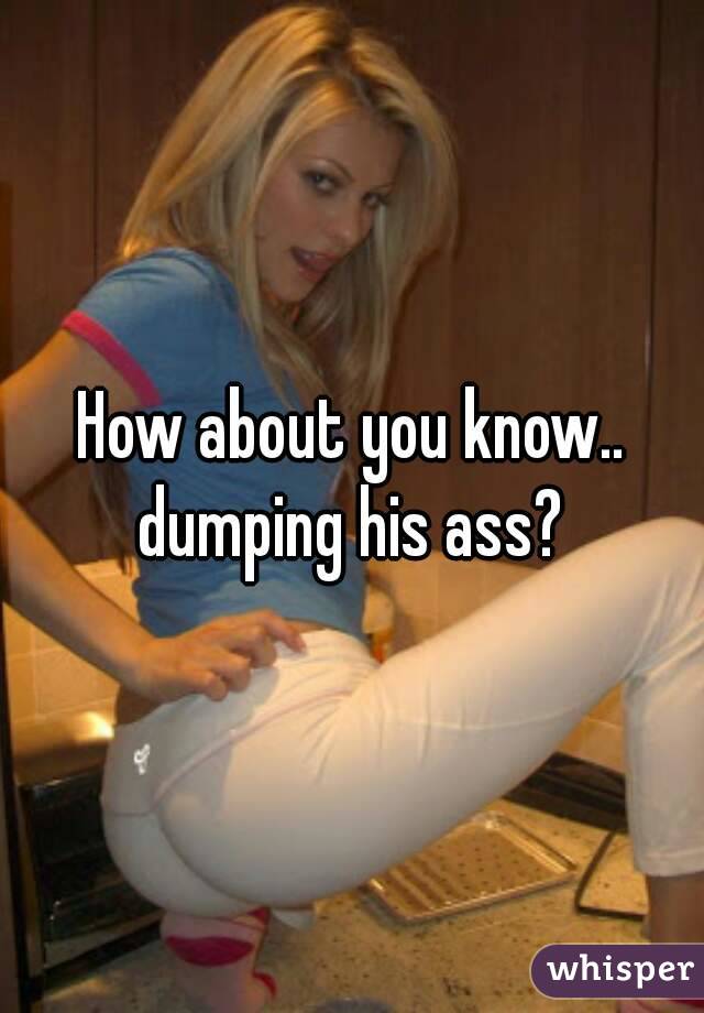 How about you know.. dumping his ass? 